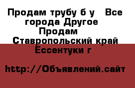 Продам трубу б/у - Все города Другое » Продам   . Ставропольский край,Ессентуки г.